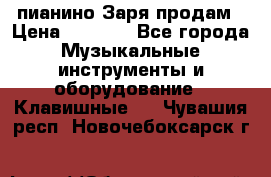  пианино Заря продам › Цена ­ 5 000 - Все города Музыкальные инструменты и оборудование » Клавишные   . Чувашия респ.,Новочебоксарск г.